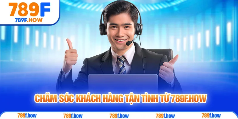 Chăm Sóc khách hàng tận tình từ 789f.how