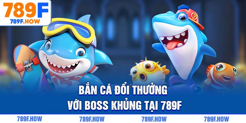 Bắn cá đổi thưởng với boss khủng tại 789F