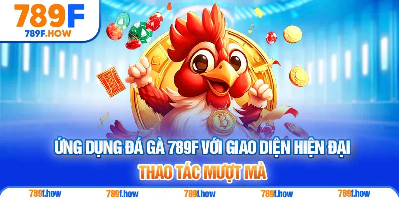  Ứng dụng Đá Gà 789F với giao diện hiện đại, thao tác mượt mà
